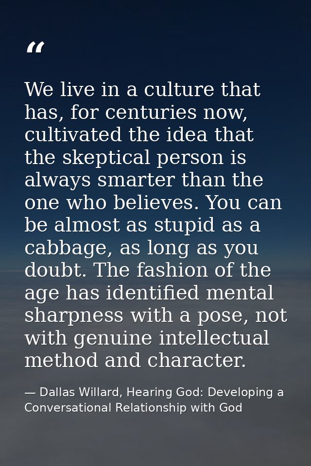 We live in a culture that has, for centuries now, cultivated the idea that the skeptical person is always smarter than t — Dallas Willard, Hearing God: Developing a Conversational Relationship with God
