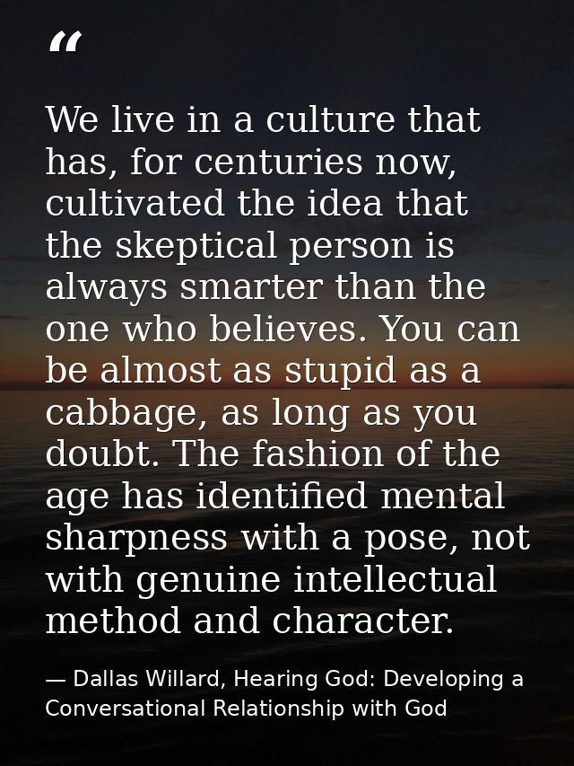 We live in a culture that has, for centuries now, cultivated the idea that the skeptical person is always smarter than t — Dallas Willard, Hearing God: Developing a Conversational Relationship with God