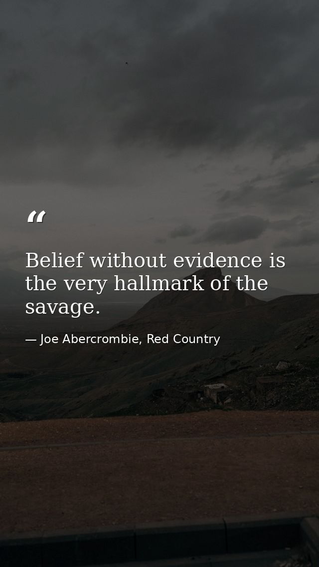 Belief without evidence is the very hallmark of the savage. — Joe Abercrombie, Red Country