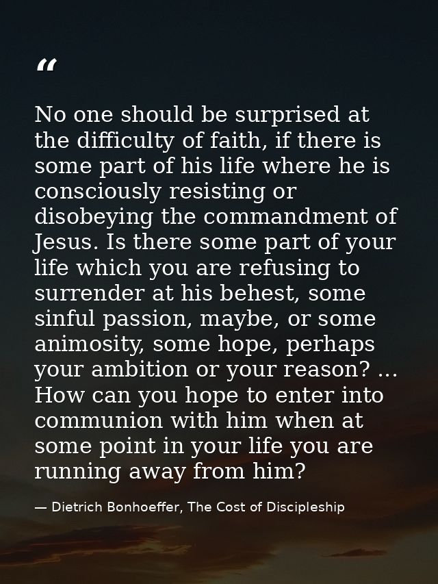 No one should be surprised at the difficulty of faith, if there is some part of his life where he is consciously resisti — Dietrich Bonhoeffer, The Cost of Discipleship