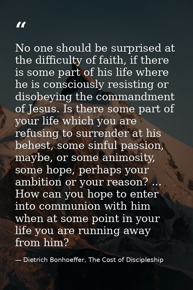 No one should be surprised at the difficulty of faith, if there is some part of his life where he is consciously resisti — Dietrich Bonhoeffer, The Cost of Discipleship