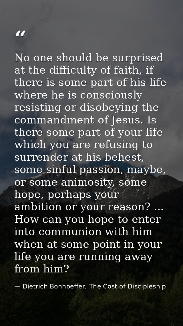 No one should be surprised at the difficulty of faith, if there is some part of his life where he is consciously resisti — Dietrich Bonhoeffer, The Cost of Discipleship