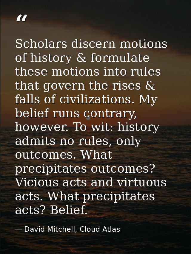 Scholars discern motions of history & formulate these motions into rules that govern the rises & falls of civilizations. — David Mitchell, Cloud Atlas
