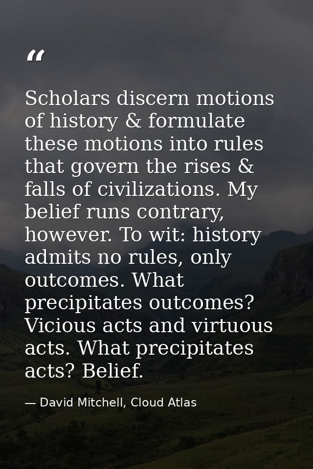 Scholars discern motions of history & formulate these motions into rules that govern the rises & falls of civilizations. — David Mitchell, Cloud Atlas