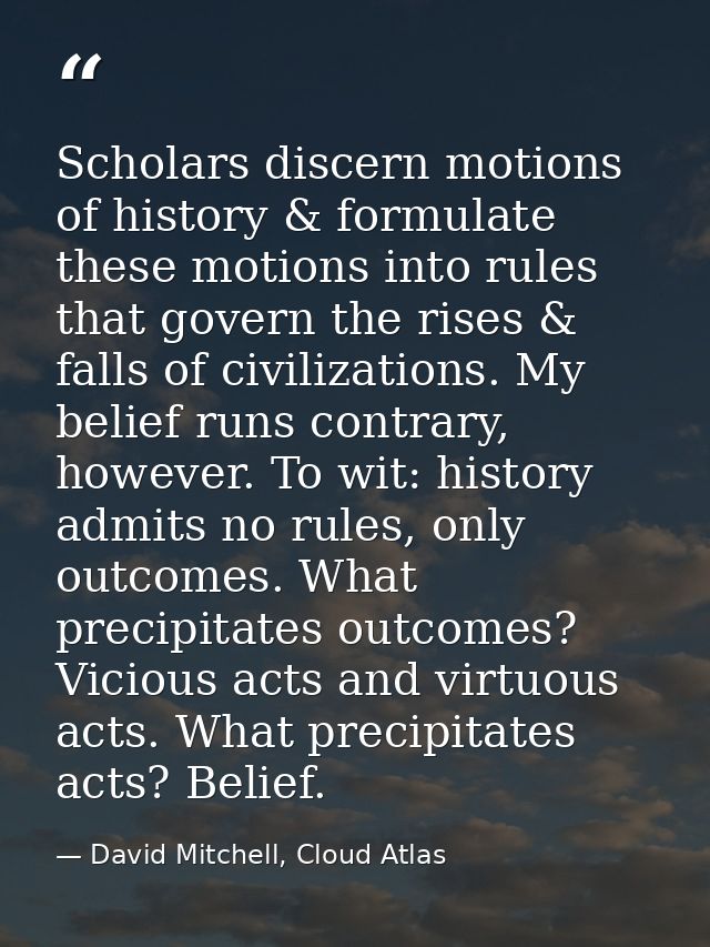 Scholars discern motions of history & formulate these motions into rules that govern the rises & falls of civilizations. — David Mitchell, Cloud Atlas