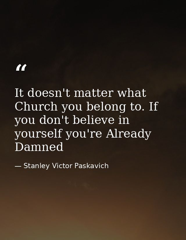 It doesn't matter what Church you belong to. If you don't believe in yourself you're Already Damned — Stanley Victor Paskavich