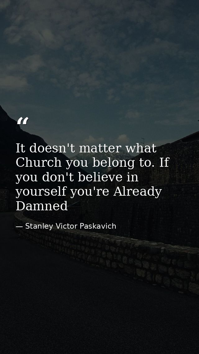 It doesn't matter what Church you belong to. If you don't believe in yourself you're Already Damned — Stanley Victor Paskavich