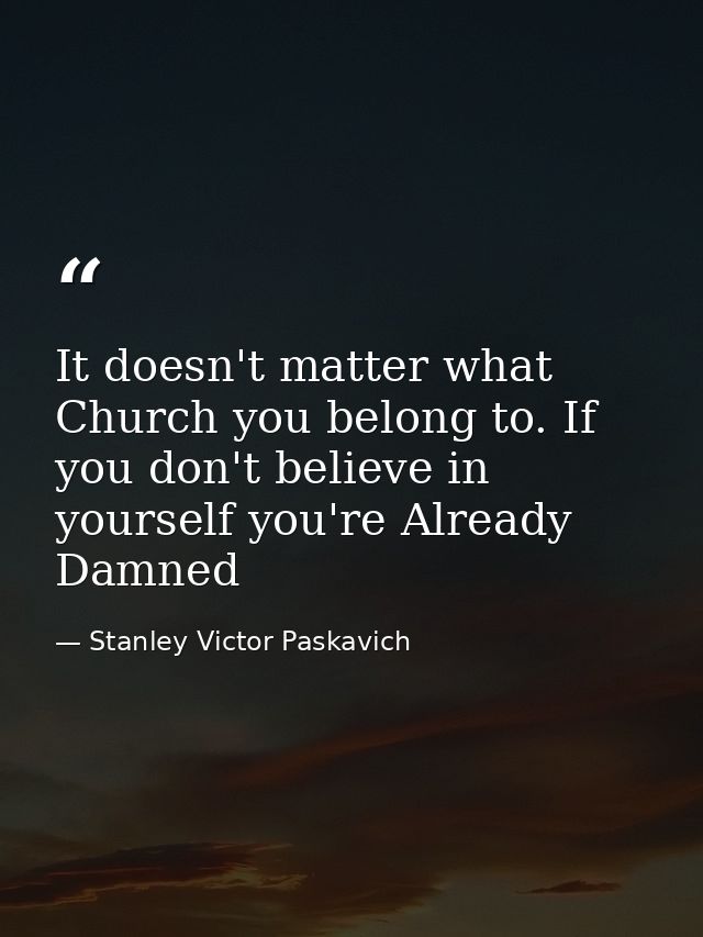 It doesn't matter what Church you belong to. If you don't believe in yourself you're Already Damned — Stanley Victor Paskavich