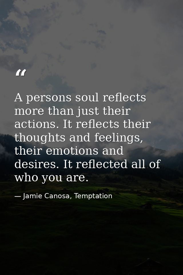 A persons soul reflects more than just their actions. It reflects their thoughts and feelings, their emotions and desire — Jamie Canosa, Temptation