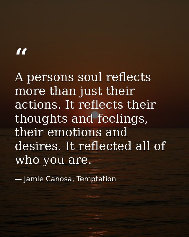 A persons soul reflects more than just their actions. It reflects their thoughts and feelings, their emotions and desire — Jamie Canosa, Temptation