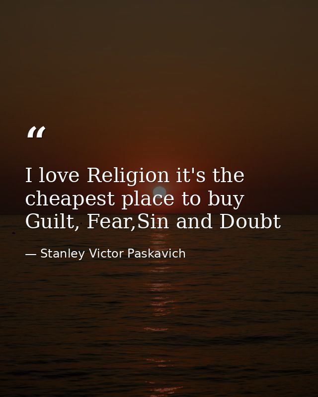 I love Religion it's the cheapest place to buy Guilt, Fear,Sin and Doubt — Stanley Victor Paskavich