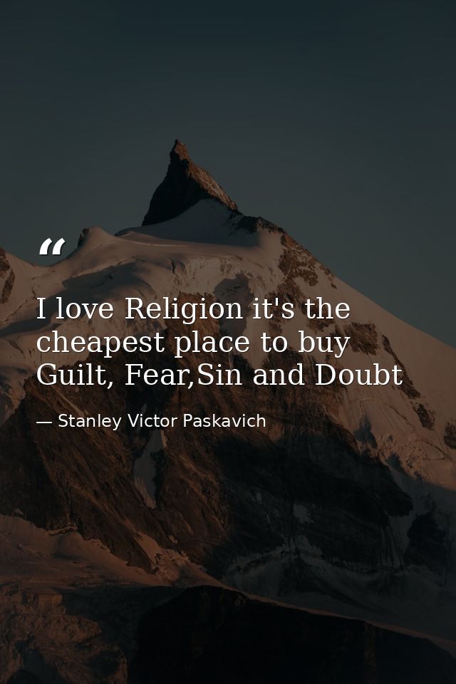 I love Religion it's the cheapest place to buy Guilt, Fear,Sin and Doubt — Stanley Victor Paskavich