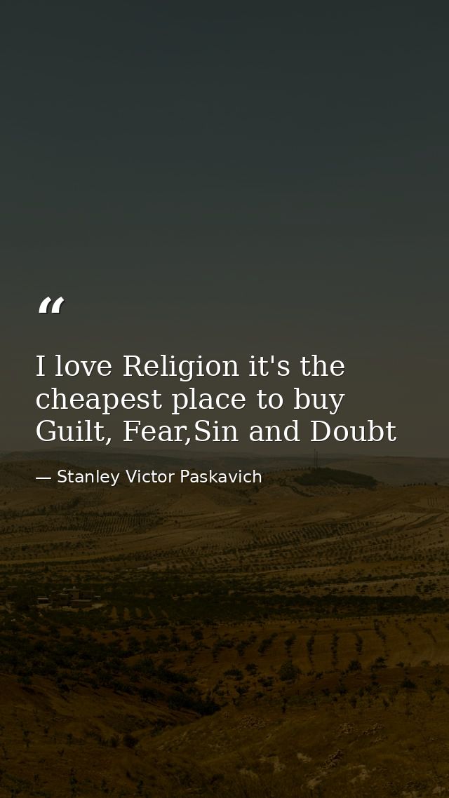 I love Religion it's the cheapest place to buy Guilt, Fear,Sin and Doubt — Stanley Victor Paskavich