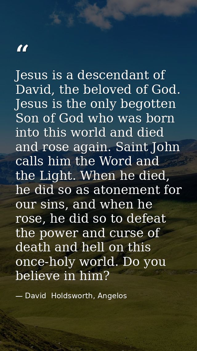 Jesus is a descendant of David, the beloved of God. Jesus is the only begotten Son of God who was born into this world a — David  Holdsworth, Angelos