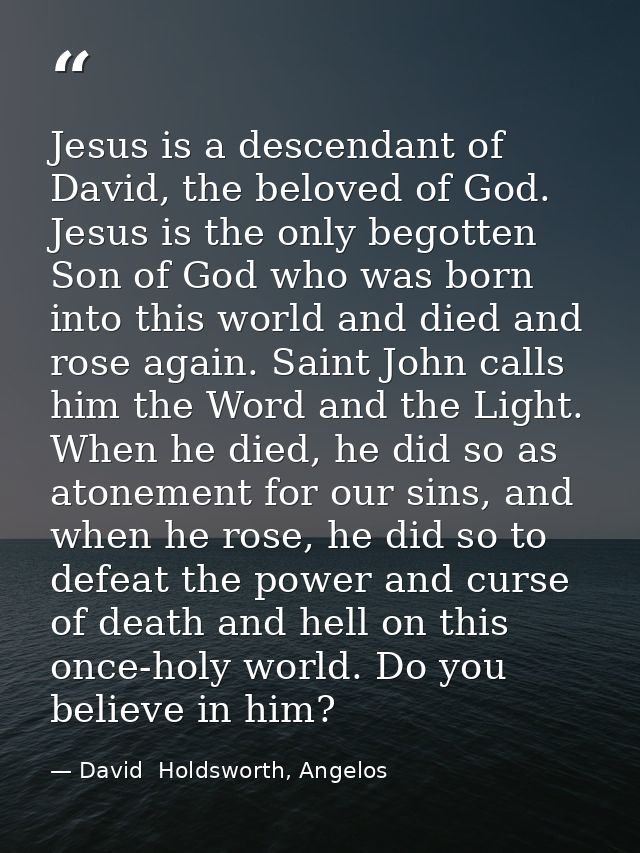 Jesus is a descendant of David, the beloved of God. Jesus is the only begotten Son of God who was born into this world a — David  Holdsworth, Angelos
