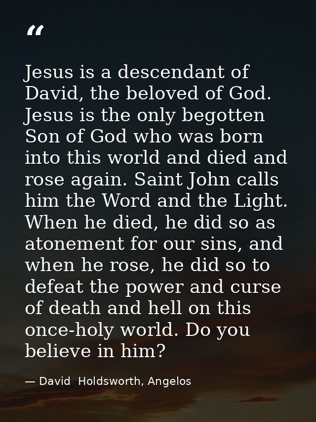 Jesus is a descendant of David, the beloved of God. Jesus is the only begotten Son of God who was born into this world a — David  Holdsworth, Angelos