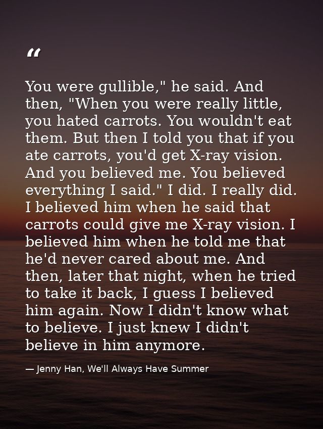 You were gullible," he said. And then, "When you were really little, you hated carrots. You wouldn't eat them. But then  — Jenny Han, We'll Always Have Summer