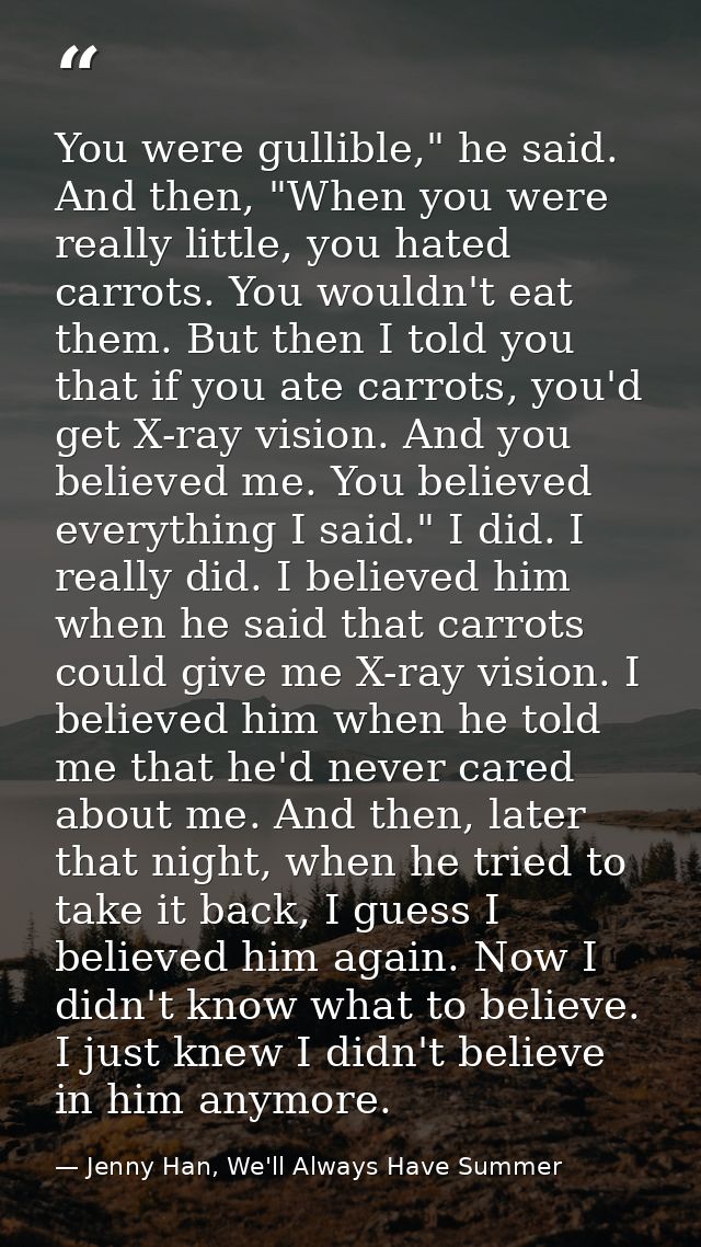 You were gullible," he said. And then, "When you were really little, you hated carrots. You wouldn't eat them. But then  — Jenny Han, We'll Always Have Summer