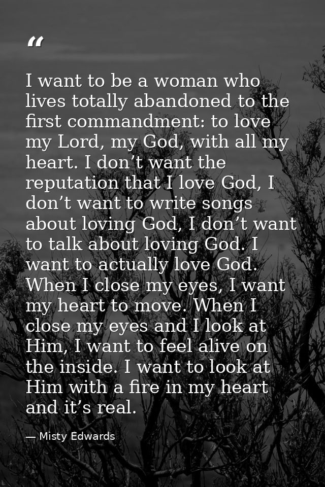 I want to be a woman who lives totally abandoned to the first commandment: to love my Lord, my God, with all my heart. I — Misty Edwards