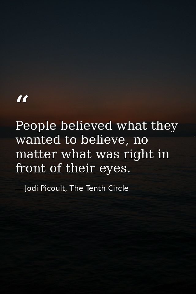 People believed what they wanted to believe, no matter what was right in front of their eyes. — Jodi Picoult, The Tenth Circle