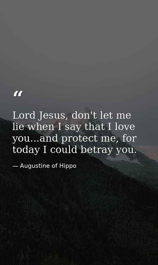 Lord Jesus, don't let me lie when I say that I love you...and protect me, for today I could betray you. — Augustine of Hippo