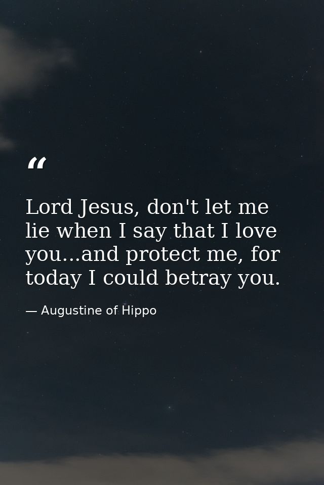 Lord Jesus, don't let me lie when I say that I love you...and protect me, for today I could betray you. — Augustine of Hippo