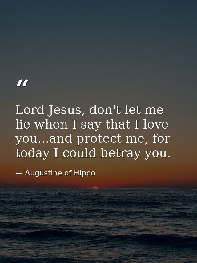 Lord Jesus, don't let me lie when I say that I love you...and protect me, for today I could betray you. — Augustine of Hippo