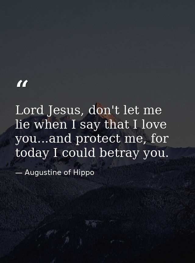 Lord Jesus, don't let me lie when I say that I love you...and protect me, for today I could betray you. — Augustine of Hippo