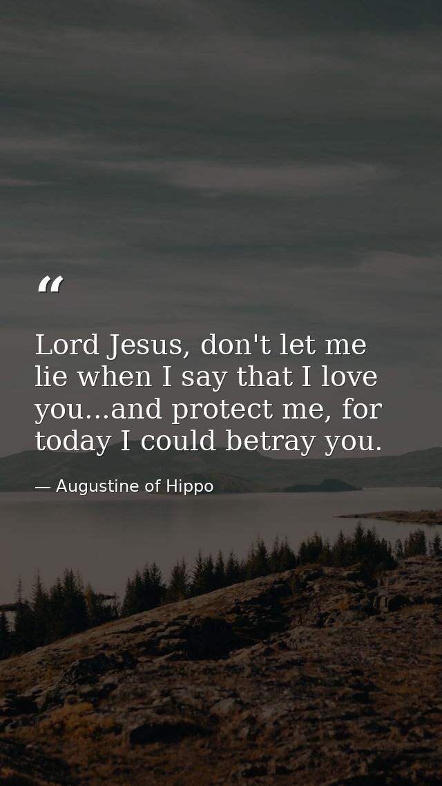 Lord Jesus, don't let me lie when I say that I love you...and protect me, for today I could betray you. — Augustine of Hippo