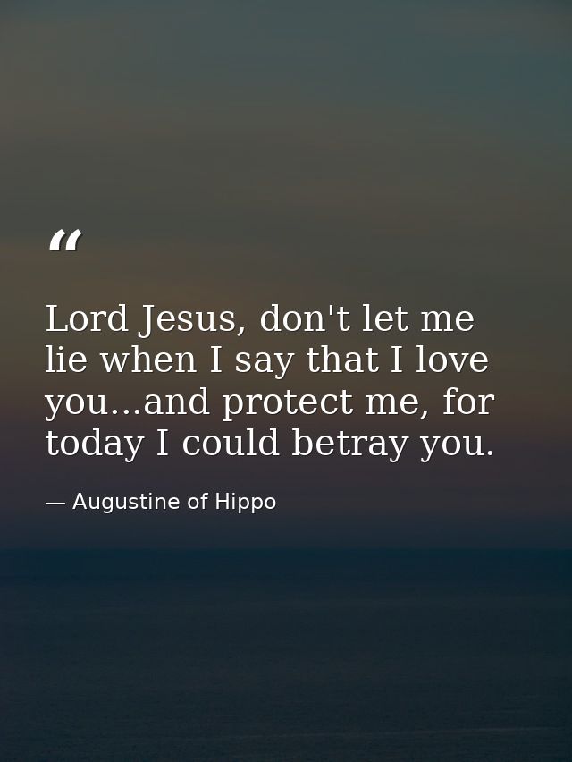 Lord Jesus, don't let me lie when I say that I love you...and protect me, for today I could betray you. — Augustine of Hippo