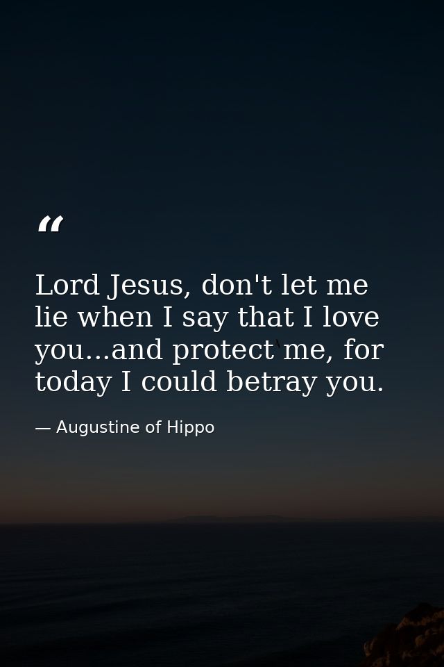 Lord Jesus, don't let me lie when I say that I love you...and protect me, for today I could betray you. — Augustine of Hippo