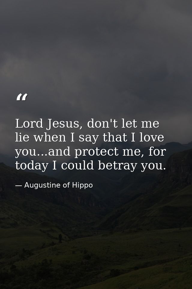 Lord Jesus, don't let me lie when I say that I love you...and protect me, for today I could betray you. — Augustine of Hippo