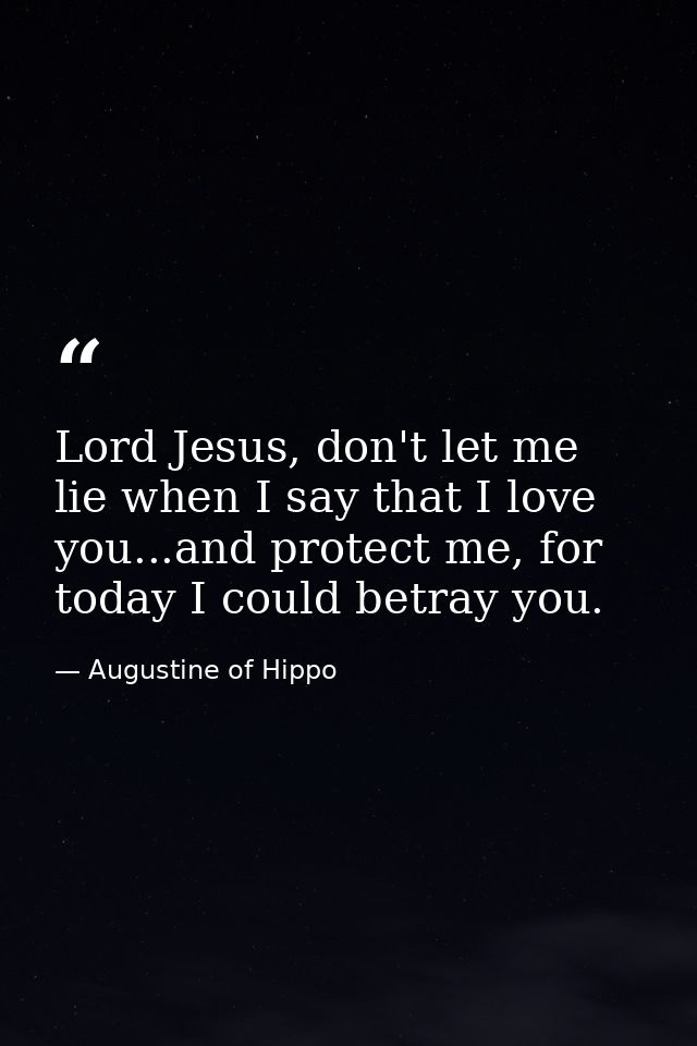 Lord Jesus, don't let me lie when I say that I love you...and protect me, for today I could betray you. — Augustine of Hippo