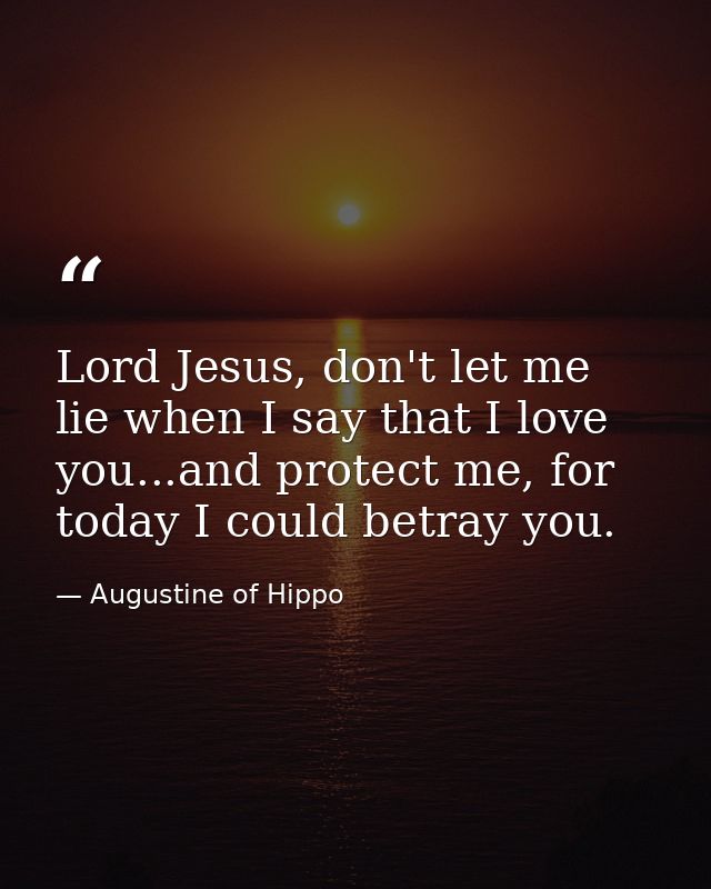 Lord Jesus, don't let me lie when I say that I love you...and protect me, for today I could betray you. — Augustine of Hippo
