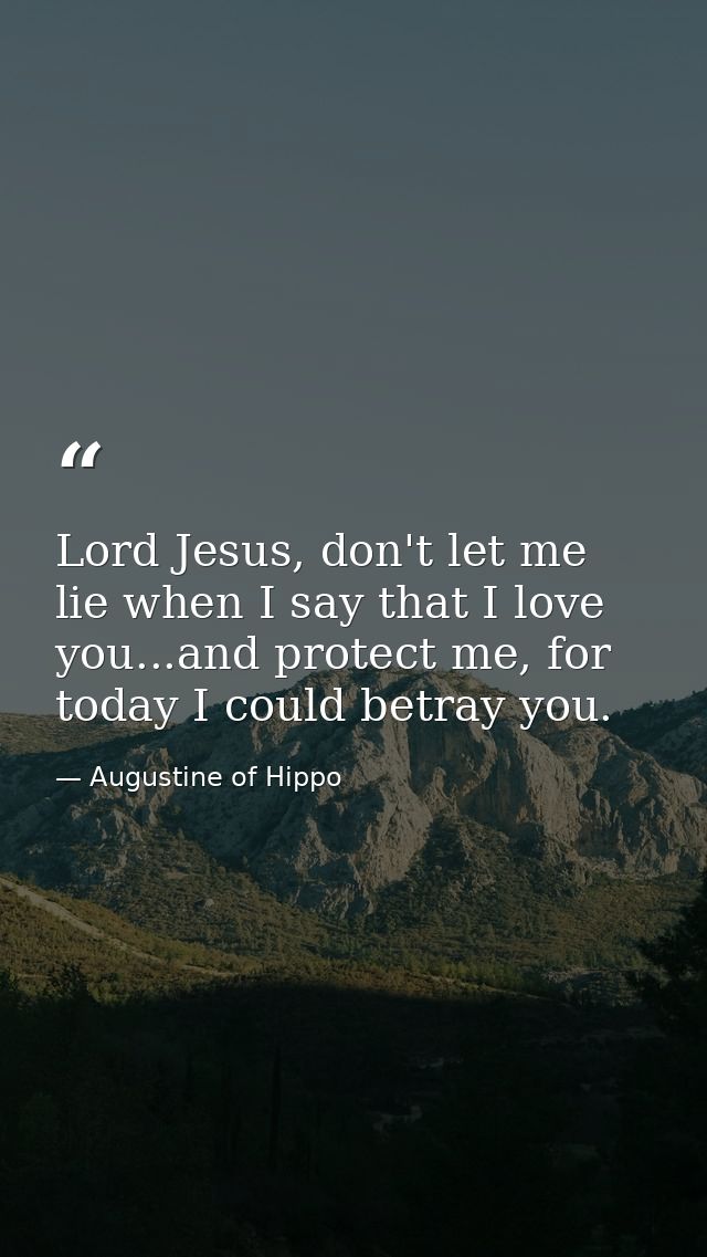 Lord Jesus, don't let me lie when I say that I love you...and protect me, for today I could betray you. — Augustine of Hippo