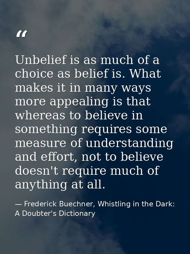 Unbelief is as much of a choice as belief is. What makes it in many ways more appealing is that whereas to believe in so — Frederick Buechner, Whistling in the Dark: A Doubter's Dictionary
