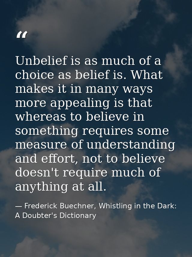 Unbelief is as much of a choice as belief is. What makes it in many ways more appealing is that whereas to believe in so — Frederick Buechner, Whistling in the Dark: A Doubter's Dictionary