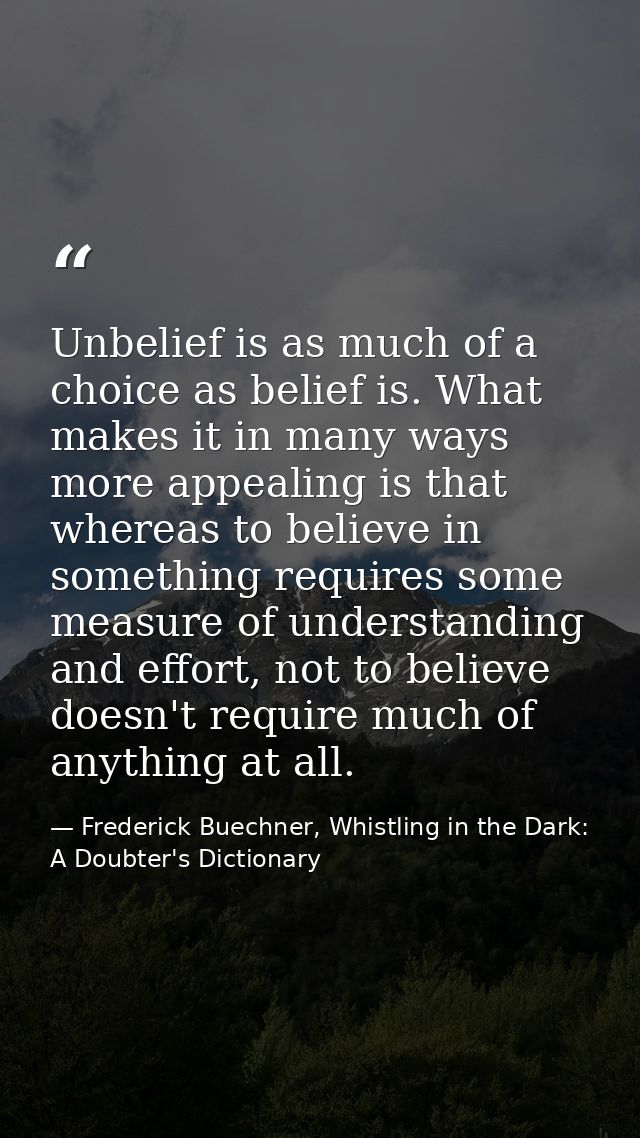 Unbelief is as much of a choice as belief is. What makes it in many ways more appealing is that whereas to believe in so — Frederick Buechner, Whistling in the Dark: A Doubter's Dictionary