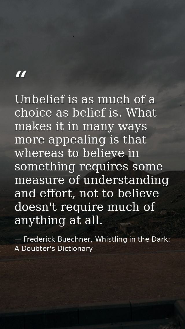 Unbelief is as much of a choice as belief is. What makes it in many ways more appealing is that whereas to believe in so — Frederick Buechner, Whistling in the Dark: A Doubter's Dictionary