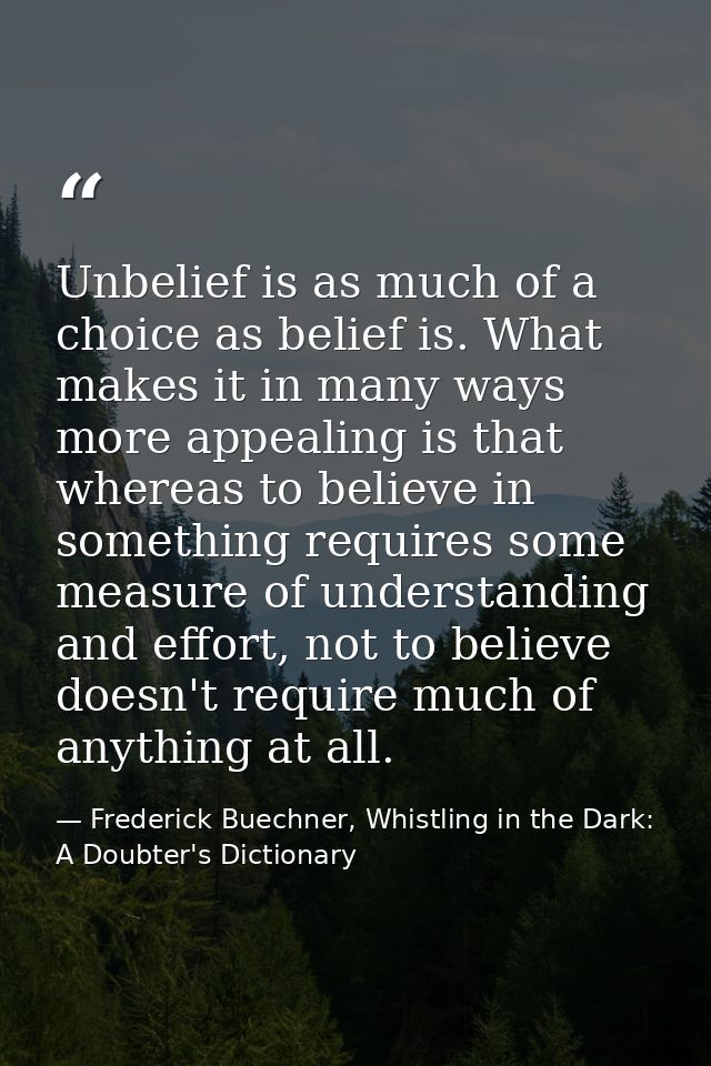 Unbelief is as much of a choice as belief is. What makes it in many ways more appealing is that whereas to believe in so — Frederick Buechner, Whistling in the Dark: A Doubter's Dictionary