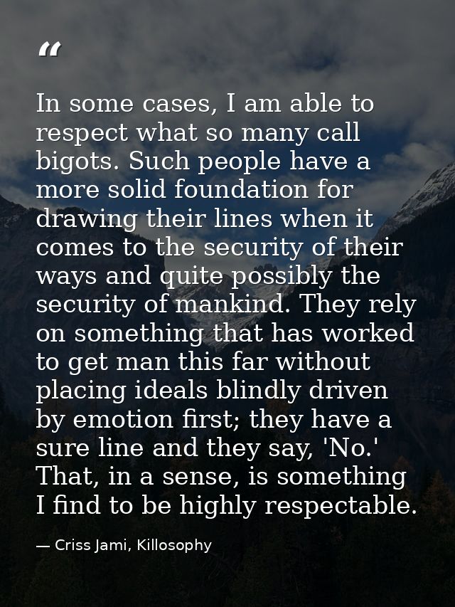 In some cases, I am able to respect what so many call bigots. Such people have a more solid foundation for drawing their — Criss Jami, Killosophy