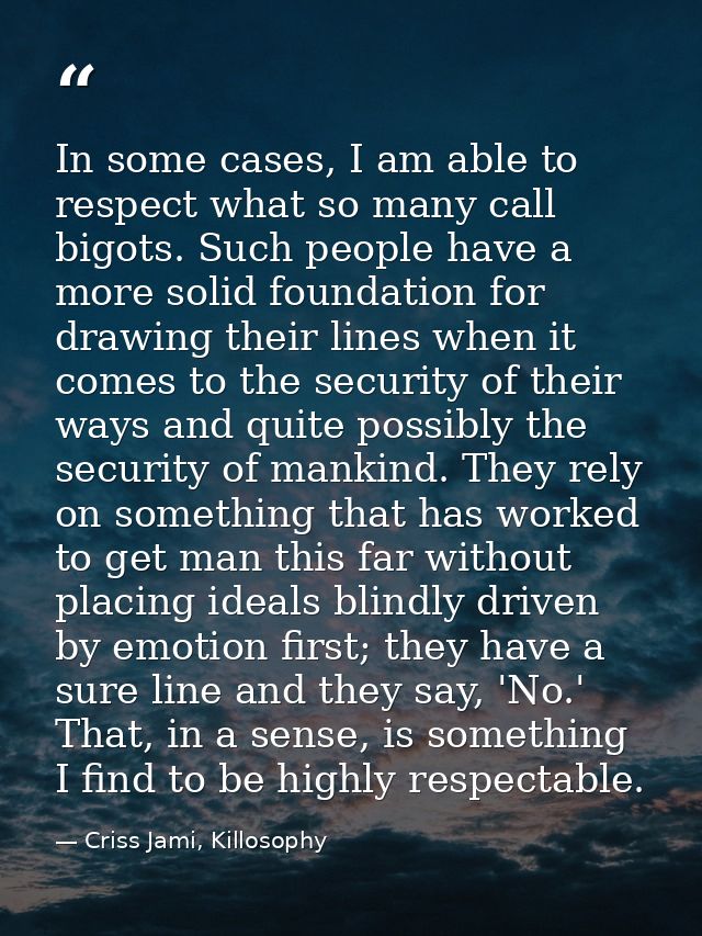 In some cases, I am able to respect what so many call bigots. Such people have a more solid foundation for drawing their — Criss Jami, Killosophy