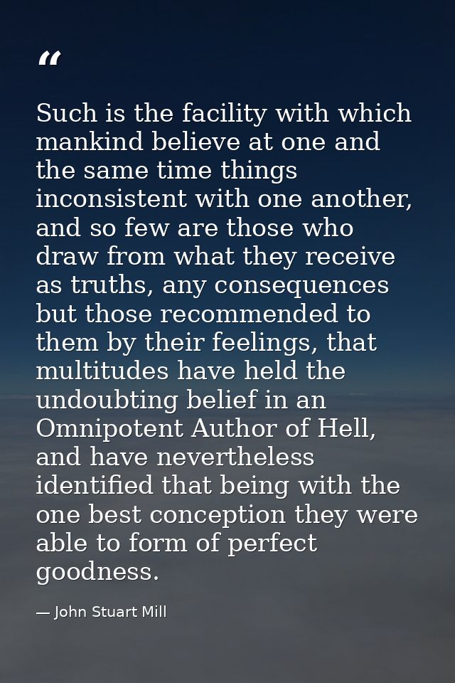Such is the facility with which mankind believe at one and the same time things inconsistent with one another, and so fe — John Stuart Mill