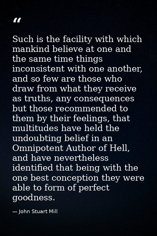 Such is the facility with which mankind believe at one and the same time things inconsistent with one another, and so fe — John Stuart Mill