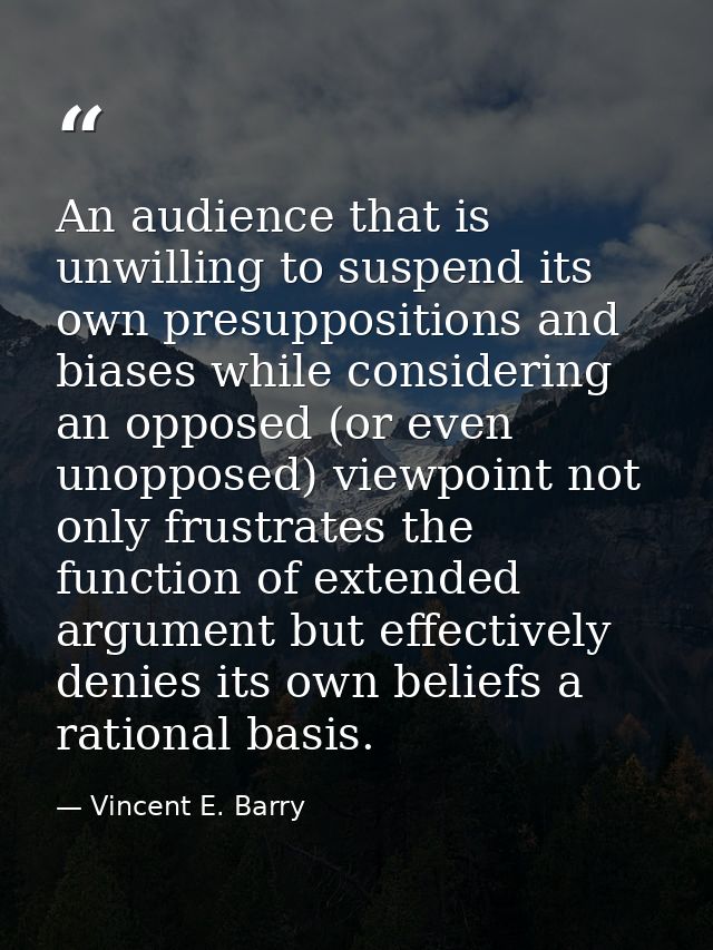 An audience that is unwilling to suspend its own presuppositions and biases while considering an opposed (or even unoppo — Vincent E. Barry