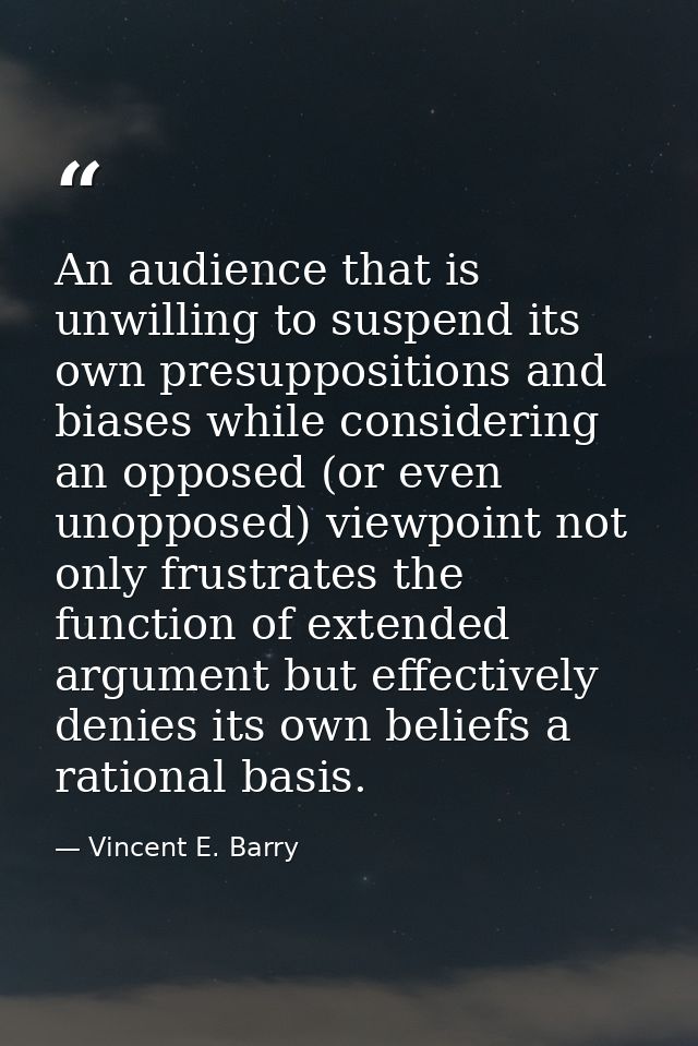 An audience that is unwilling to suspend its own presuppositions and biases while considering an opposed (or even unoppo — Vincent E. Barry