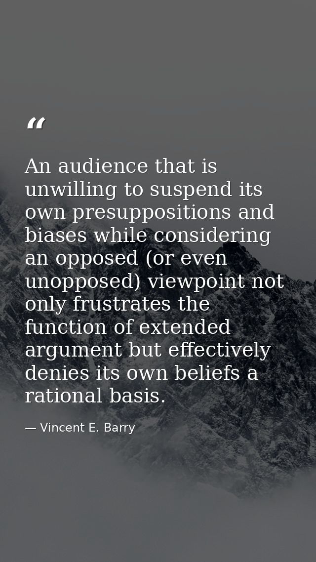 An audience that is unwilling to suspend its own presuppositions and biases while considering an opposed (or even unoppo — Vincent E. Barry