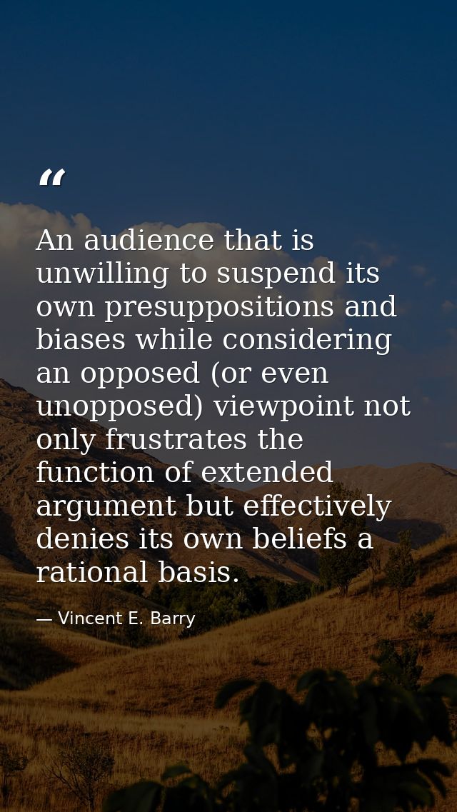 An audience that is unwilling to suspend its own presuppositions and biases while considering an opposed (or even unoppo — Vincent E. Barry