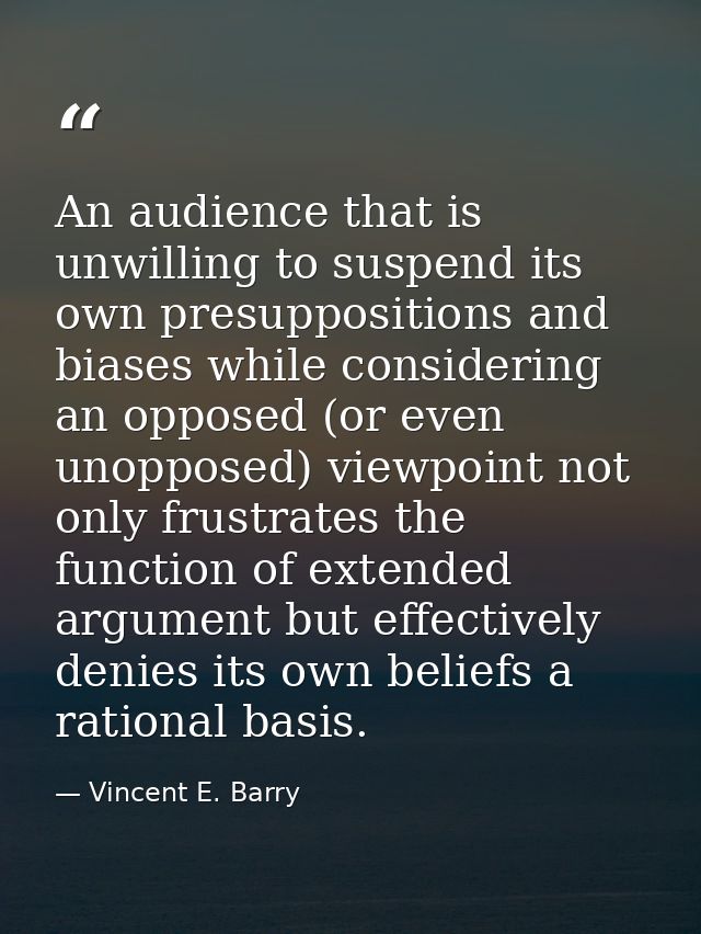An audience that is unwilling to suspend its own presuppositions and biases while considering an opposed (or even unoppo — Vincent E. Barry