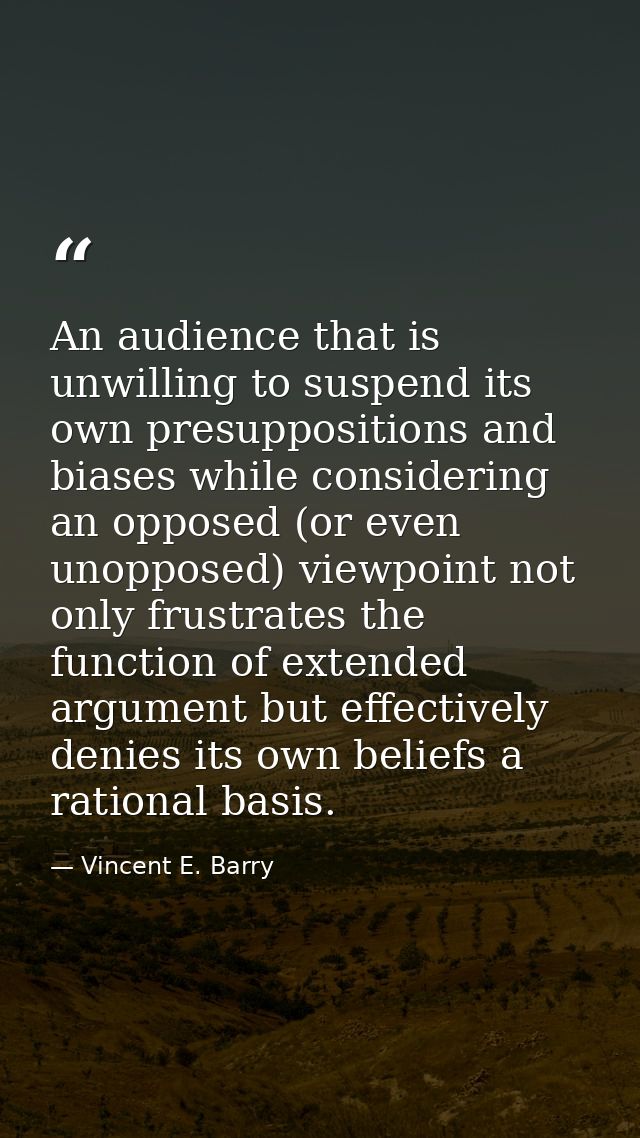 An audience that is unwilling to suspend its own presuppositions and biases while considering an opposed (or even unoppo — Vincent E. Barry